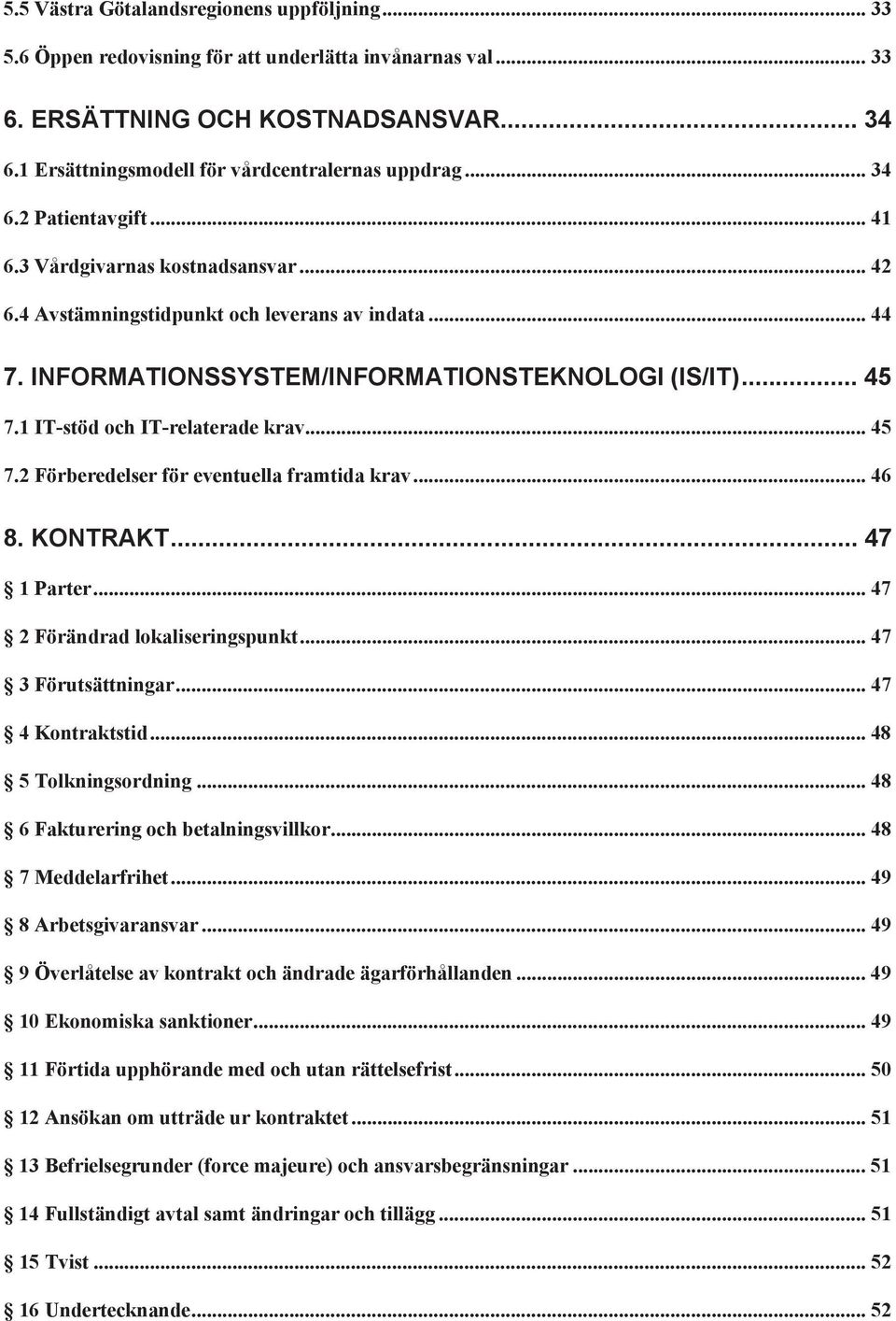 1 IT-stöd och IT-relaterade krav... 45 7.2 Förberedelser för eventuella framtida krav... 46 8. KONTRAKT... 47 1 Parter... 47 2 Förändrad lokaliseringspunkt... 47 3 Förutsättningar... 47 4 Kontraktstid.