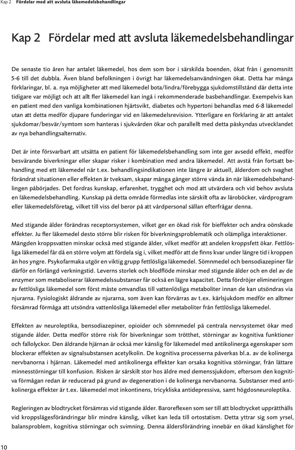 nya möjligheter att med läkemedel bota/lindra/förebygga sjukdomstillstånd där detta inte tidigare var möjligt och att allt fler läkemedel kan ingå i rekommenderade basbehandlingar.