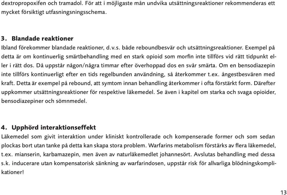 Exempel på detta är om kontinuerlig smärtbehandling med en stark opioid som morfin inte tillförs vid rätt tidpunkt eller i rätt dos. Då uppstår någon/några timmar efter överhoppad dos en svår smärta.