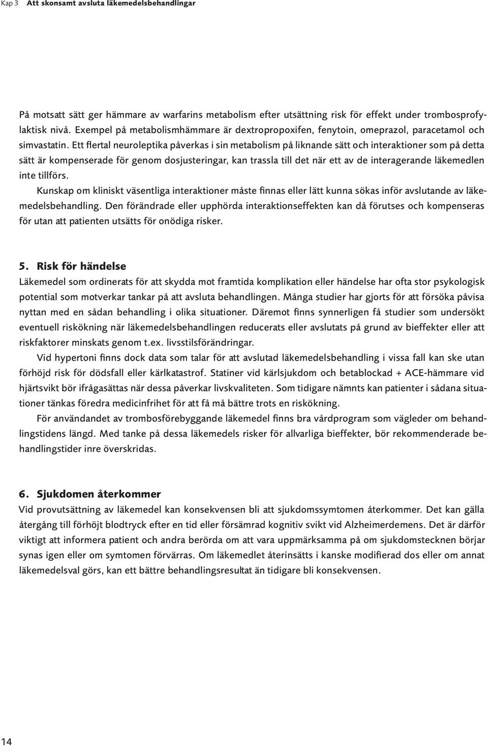 Ett flertal neuroleptika påverkas i sin metabolism på liknande sätt och interaktioner som på detta sätt är kompenserade för genom dosjusteringar, kan trassla till det när ett av de interagerande