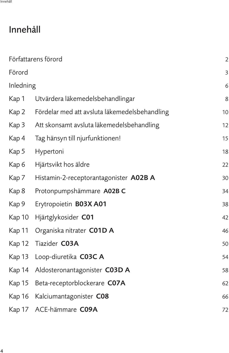 15 Kap 5 Hypertoni 18 Kap 6 Hjärtsvikt hos äldre 22 Kap 7 Histamin-2-receptorantagonister A02B A 30 Kap 8 Protonpumpshämmare A02B C 34 Kap 9 Erytropoietin B03X A01 38