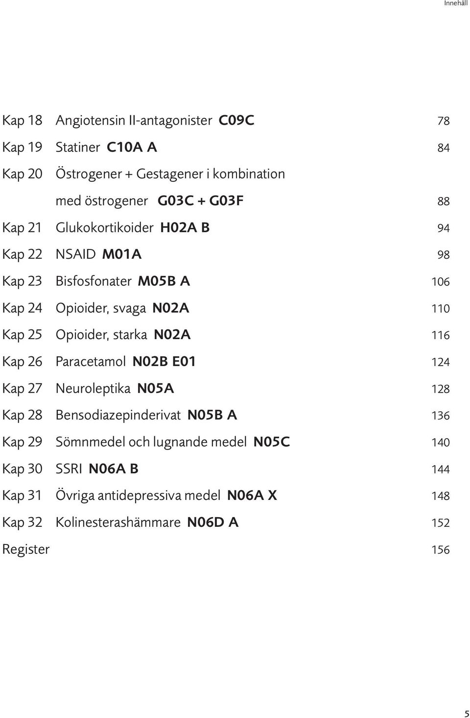Opioider, starka N02A 116 Kap 26 Paracetamol N02B E01 124 Kap 27 Neuroleptika N05A 128 Kap 28 Bensodiazepinderivat N05B A 136 Kap 29 Sömnmedel