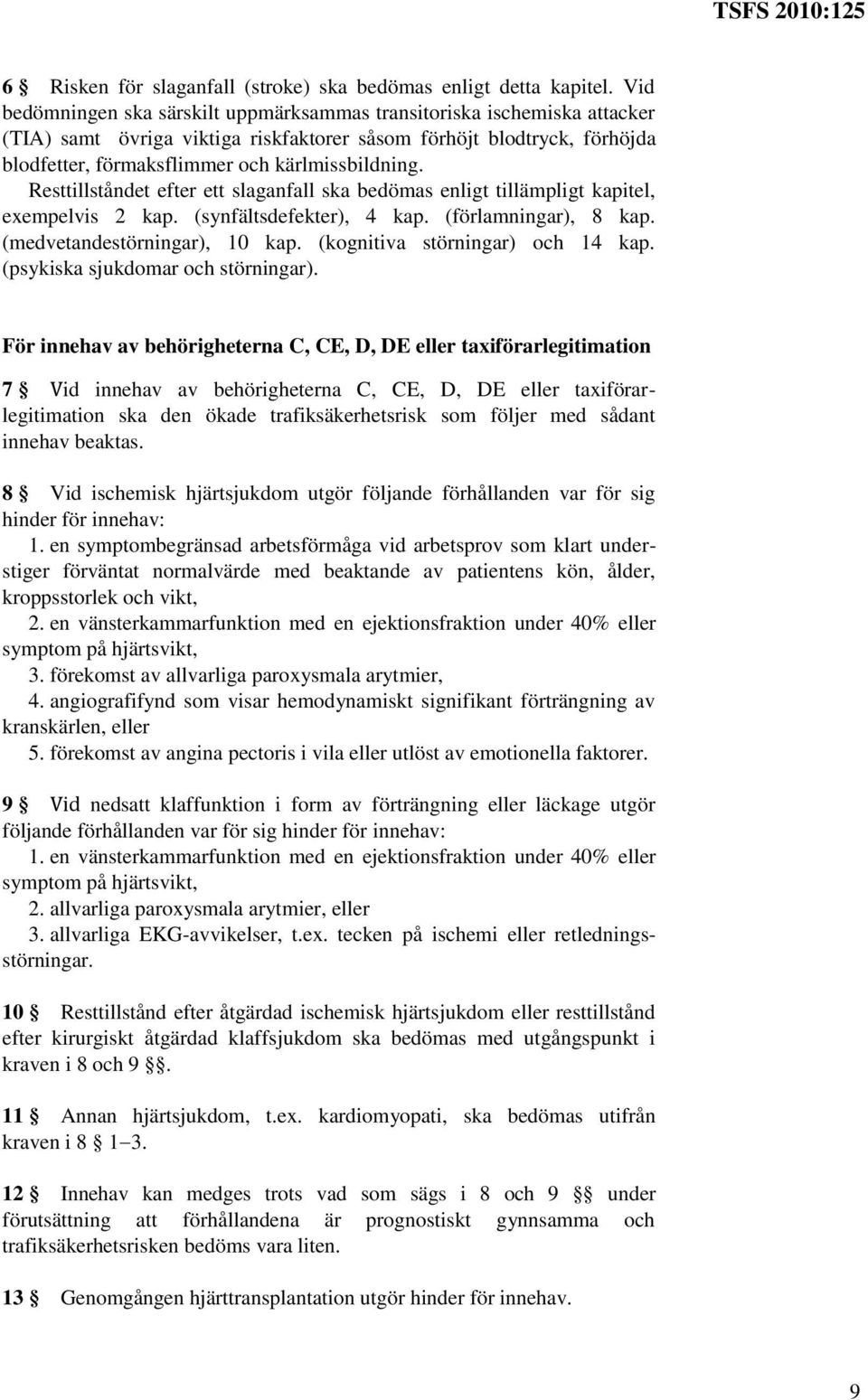 Resttillståndet efter ett slaganfall ska bedömas enligt tillämpligt kapitel, exempelvis 2 kap. (synfältsdefekter), 4 kap. (förlamningar), 8 kap. (medvetandestörningar), 10 kap.