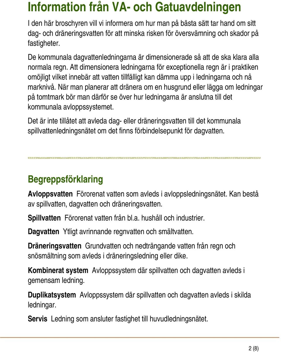 Att dimensionera ledningarna för exceptionella regn är i praktiken omöjligt vilket innebär att vatten tillfälligt kan dämma upp i ledningarna och nå marknivå.