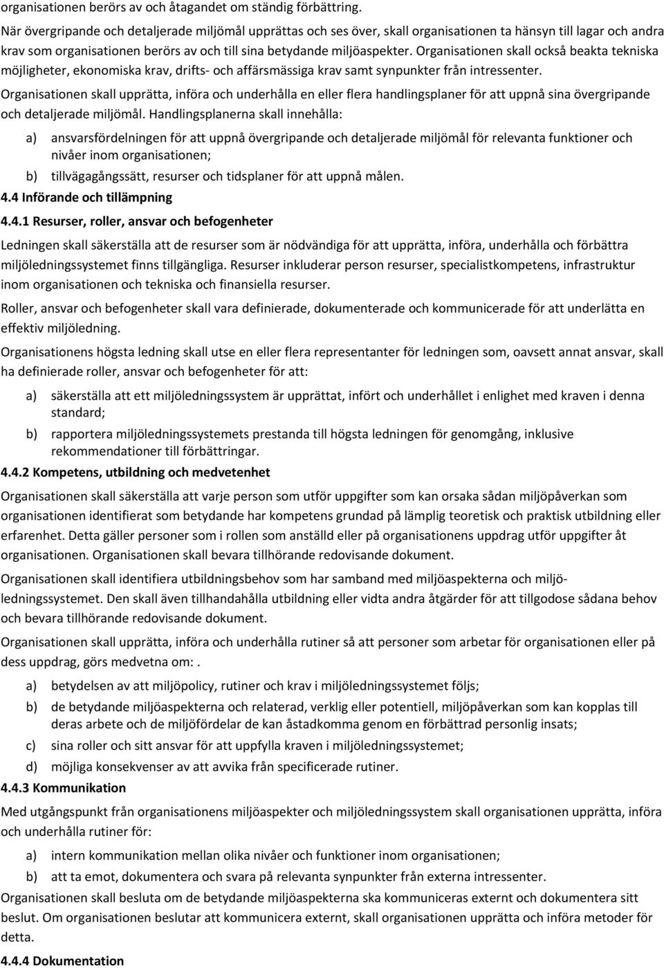 Organisationen skall också beakta tekniska möjligheter, ekonomiska krav, drifts och affärsmässiga krav samt synpunkter från intressenter.