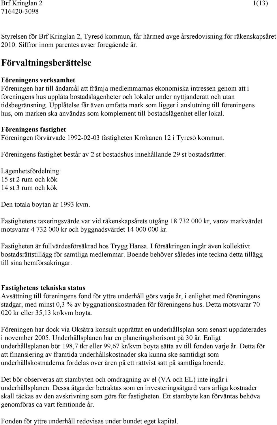 nyttjanderätt och utan tidsbegränsning. Upplåtelse får även omfatta mark som ligger i anslutning till föreningens hus, om marken ska användas som komplement till bostadslägenhet eller lokal.