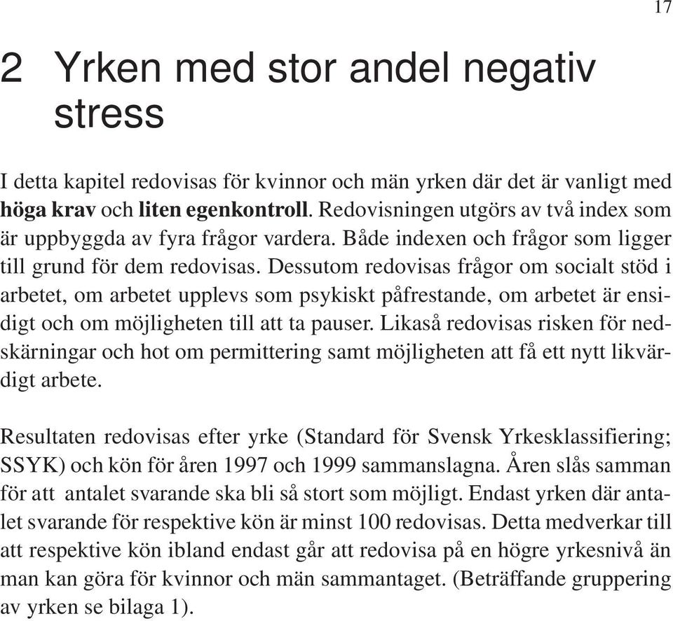 Dessutom redovisas frågor om socialt stöd i arbetet, om arbetet upplevs som psykiskt påfrestande, om arbetet är ensidigt och om möjligheten till att ta pauser.