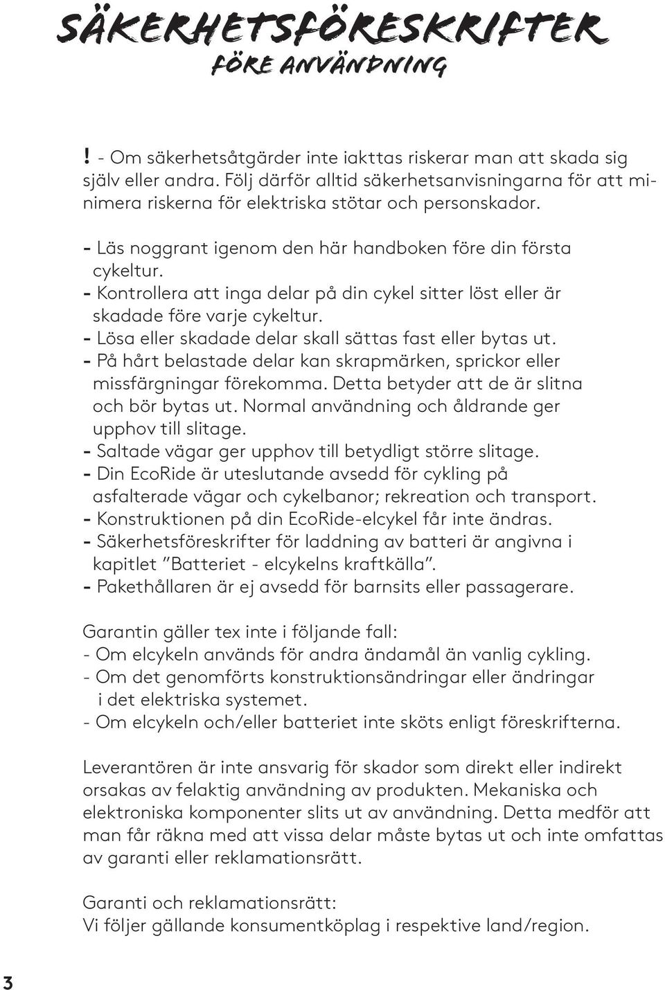 - Kontrollera att inga delar på din cykel sitter löst eller är skadade före varje cykeltur. - Lösa eller skadade delar skall sättas fast eller bytas ut.