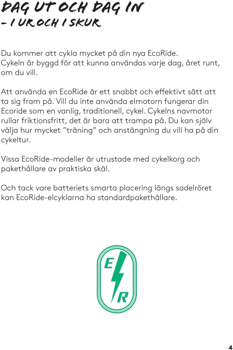 Cykelns navmotor rullar friktionsfritt, det är bara att trampa på. Du kan själv välja hur mycket träning och anstängning du vill ha på din cykeltur.