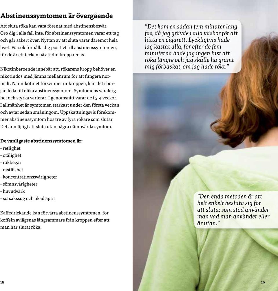 Nikotinberoende innebär att, rökarens kropp behöver en nikotindos med jämna mellanrum för att fungera normalt. När nikotinet försvinner ur kroppen, kan det i början leda till olika abstinenssymtom.