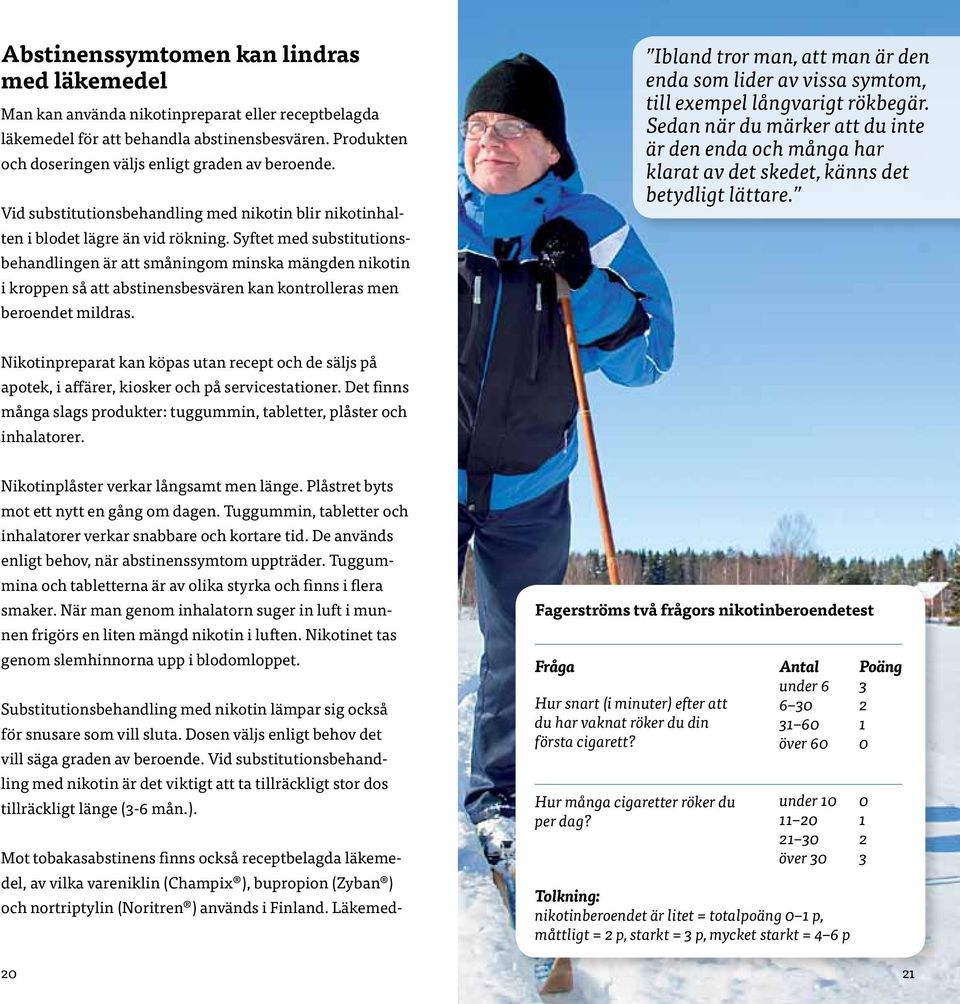 Syftet med substitutionsbehandlingen är att småningom minska mängden nikotin i kroppen så att abstinensbesvären kan kontrolleras men beroendet mildras.