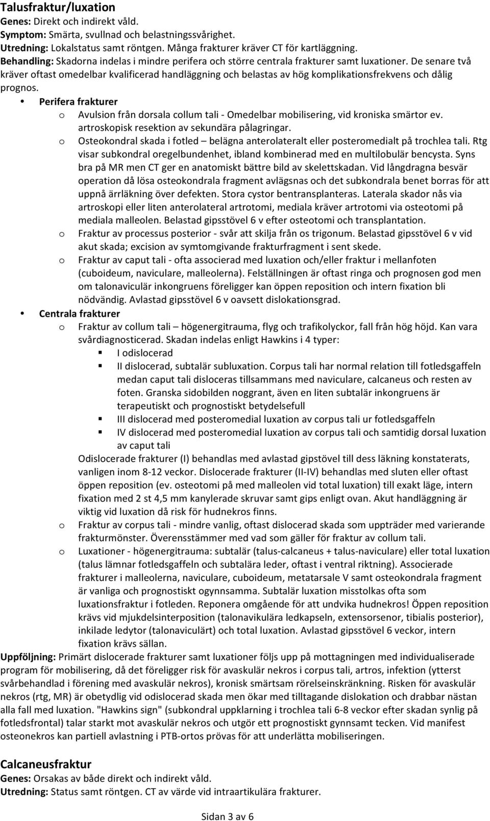 De senare två kräver oftast omedelbar kvalificerad handläggning och belastas av hög komplikationsfrekvens och dålig prognos.