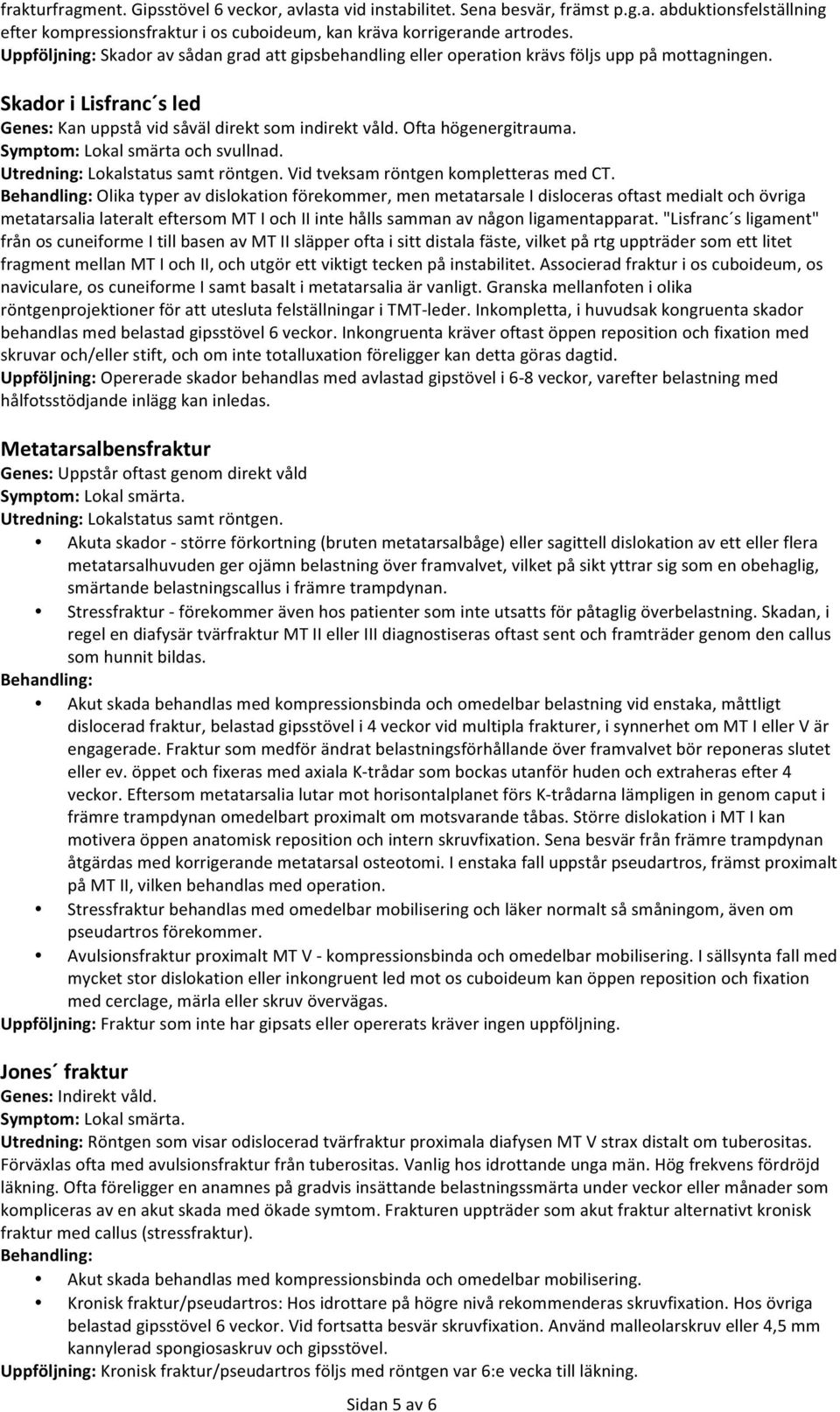 Ofta högenergitrauma. Symptom: Lokal smärta och svullnad. Utredning: Lokalstatus samt röntgen. Vid tveksam röntgen kompletteras med CT.