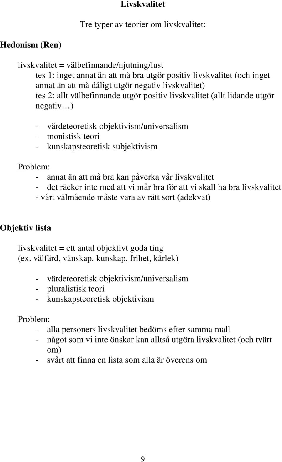 subjektivism Problem: - annat än att må bra kan påverka vår livskvalitet - det räcker inte med att vi mår bra för att vi skall ha bra livskvalitet - vårt välmående måste vara av rätt sort (adekvat)