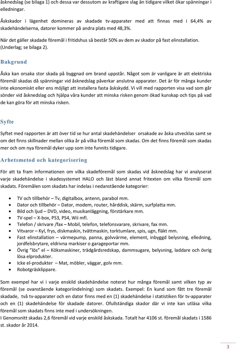 När det gäller skadade föremål i fritidshus så består 50% av dem av skador på fast elinstallation. (Underlag; se bilaga 2). Bakgrund Åska kan orsaka stor skada på byggnad om brand uppstår.