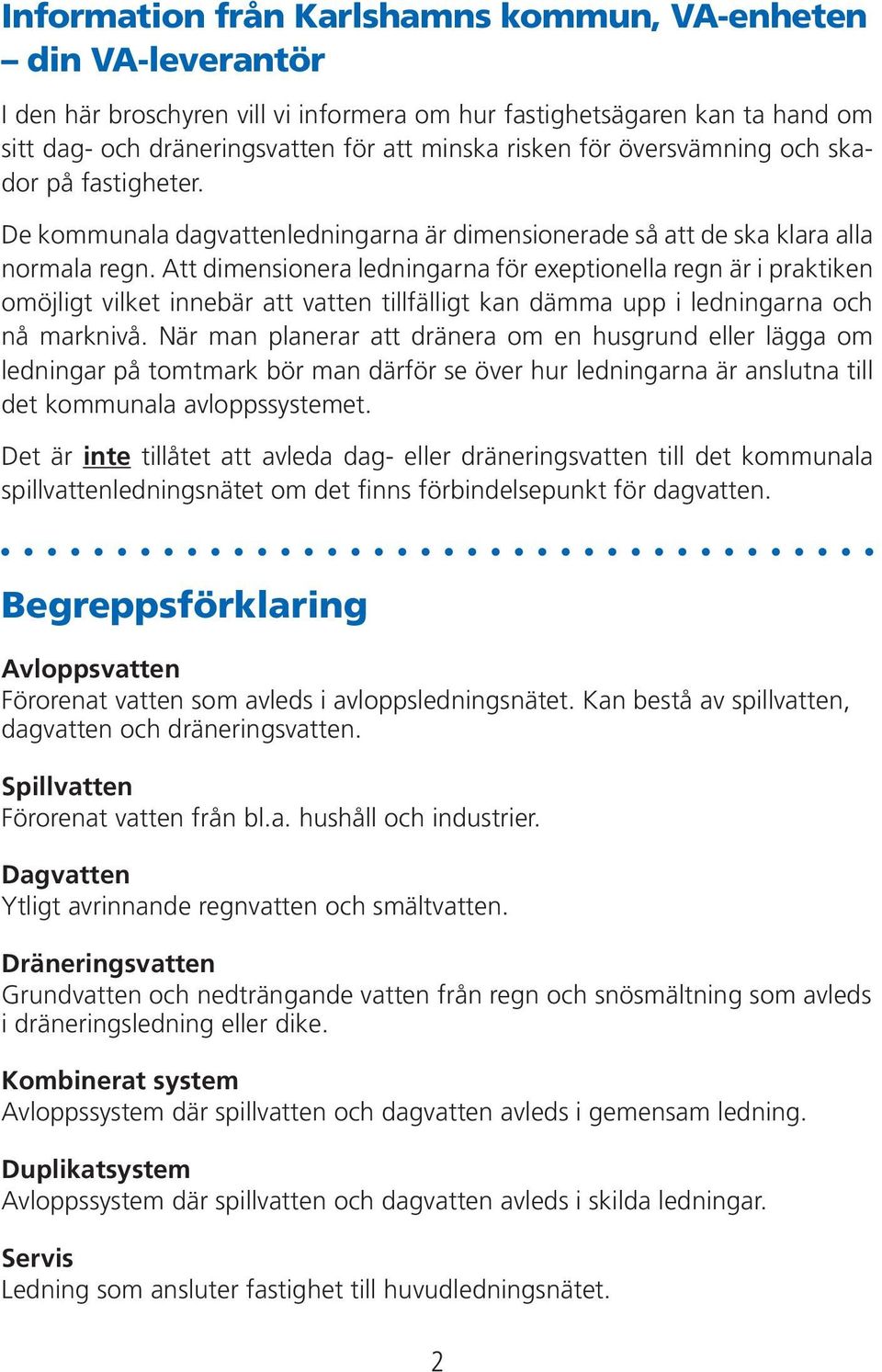 Att dimensionera ledningarna för exeptionella regn är i praktiken omöjligt vilket innebär att vatten tillfälligt kan dämma upp i ledningarna och nå marknivå.