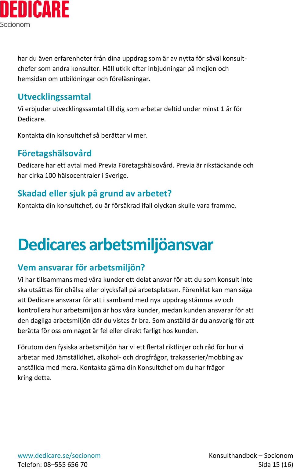 Företagshälsovård Dedicare har ett avtal med Previa Företagshälsovård. Previa är rikstäckande och har cirka 100 hälsocentraler i Sverige. Skadad eller sjuk på grund av arbetet?