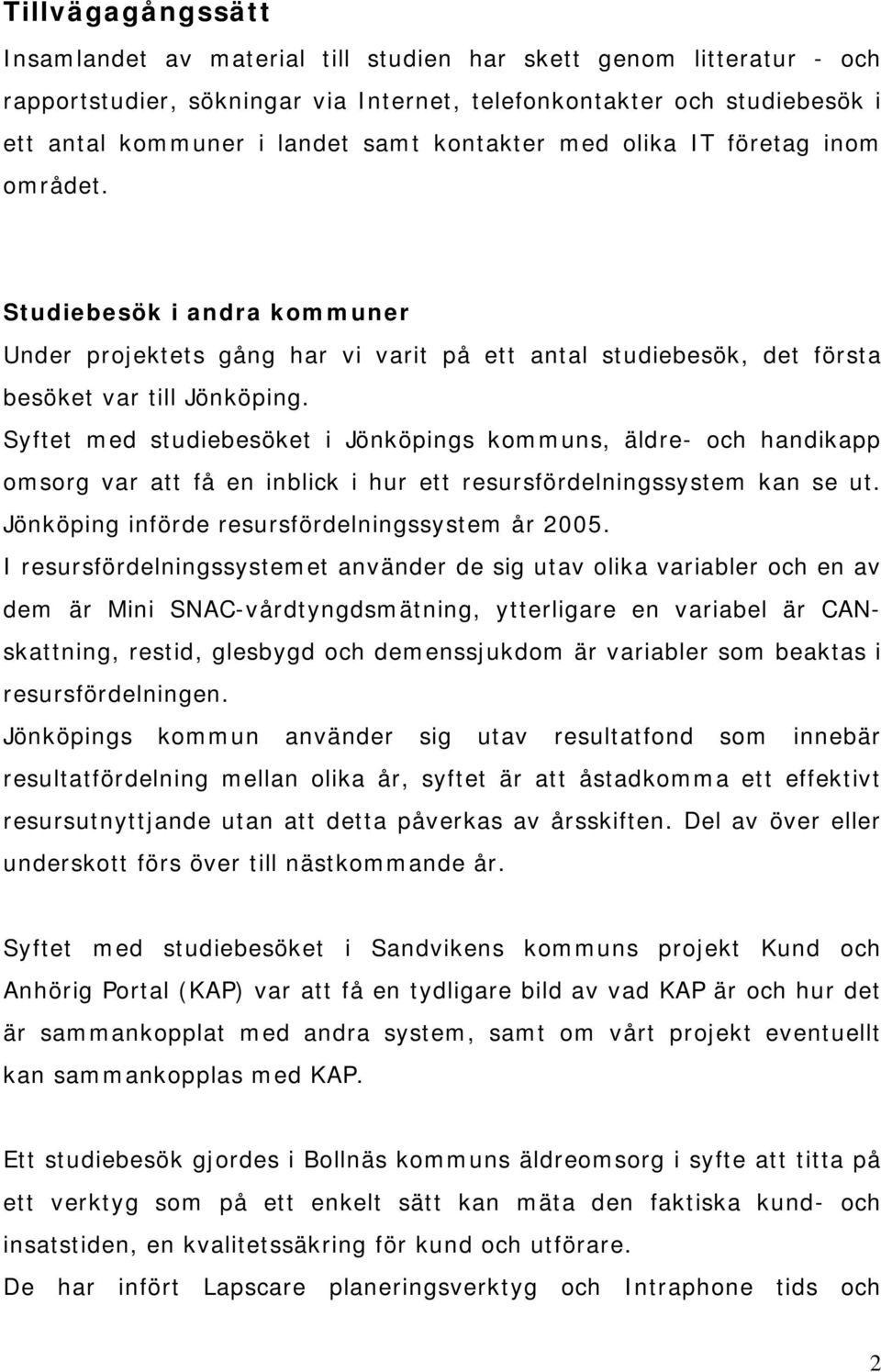Syftet med studiebesöket i Jönköpings kommuns, äldre- och handikapp omsorg var att få en inblick i hur ett resursfördelningssystem kan se ut. Jönköping införde resursfördelningssystem år 2005.