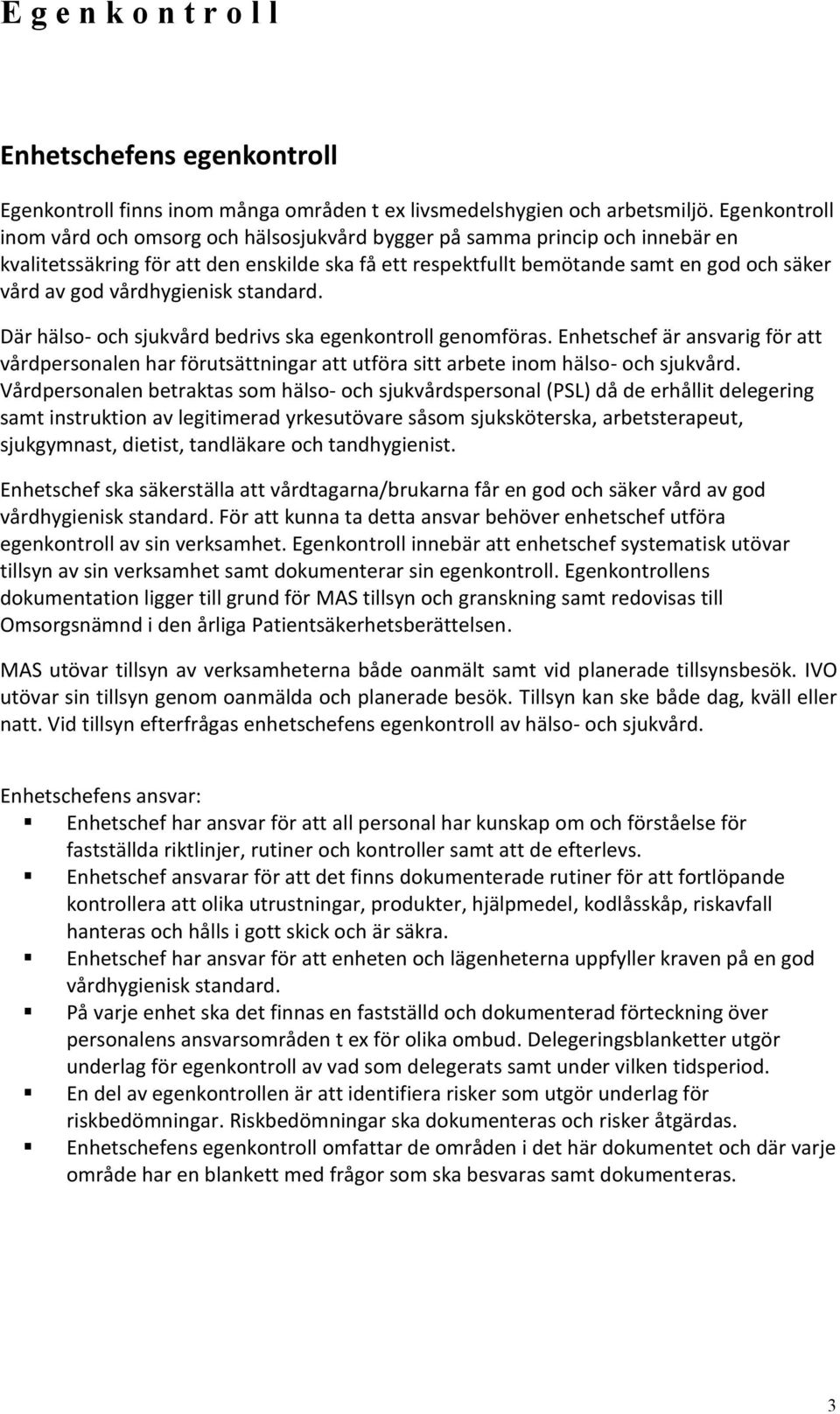 vårdhygienisk standard. Där hälso- och sjukvård bedrivs ska egenkontroll genomföras. Enhetschef är ansvarig för att vårdpersonalen har förutsättningar att utföra sitt arbete inom hälso- och sjukvård.