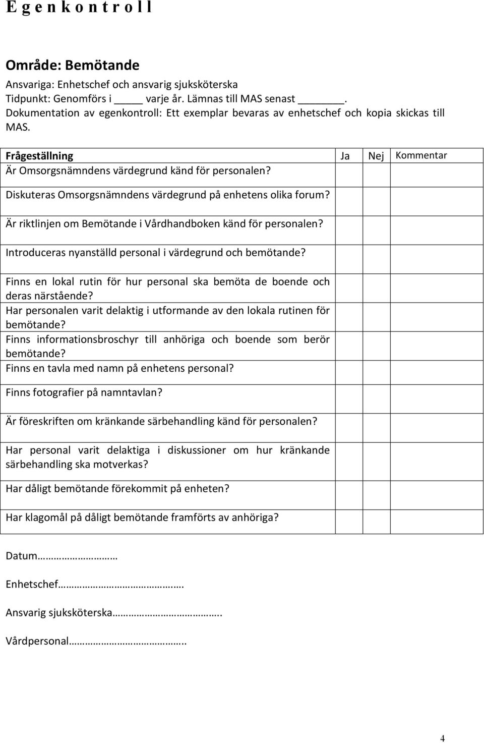 Diskuteras Omsorgsnämndens värdegrund på enhetens olika forum? 2. 3. Är riktlinjen om Bemötande i Vårdhandboken känd för personalen? 4. 5. Introduceras nyanställd personal i värdegrund och bemötande?