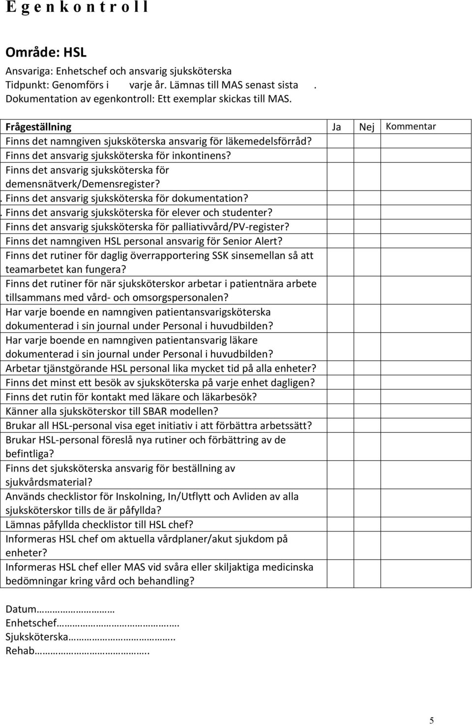 Finns det ansvarig sjuksköterska för dokumentation? 11. Finns det ansvarig sjuksköterska för elever och studenter? Finns det ansvarig sjuksköterska för palliativvård/pv-register?