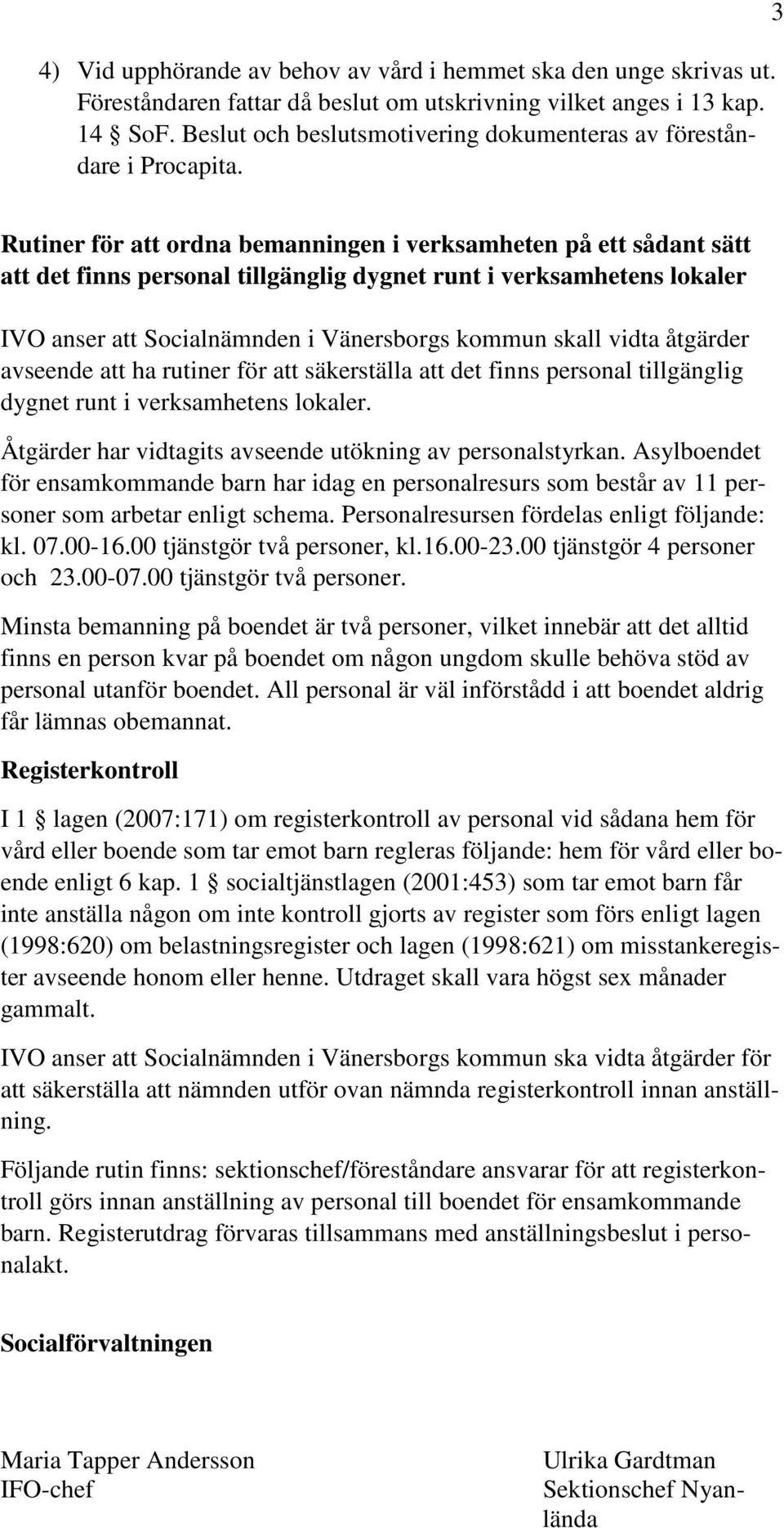 3 Rutiner för att ordna bemanningen i verksamheten på ett sådant sätt att det finns personal tillgänglig dygnet runt i verksamhetens lokaler IVO anser att Socialnämnden i Vänersborgs kommun skall