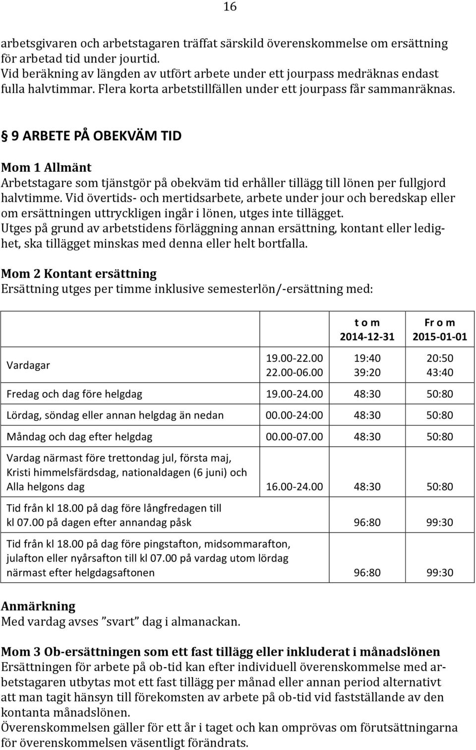 9 ARBETE PÅ OBEKVÄM TID Mom 1 Allmänt Arbetstagare som tjänstgör på obekväm tid erhåller tillägg till lönen per fullgjord halvtimme.