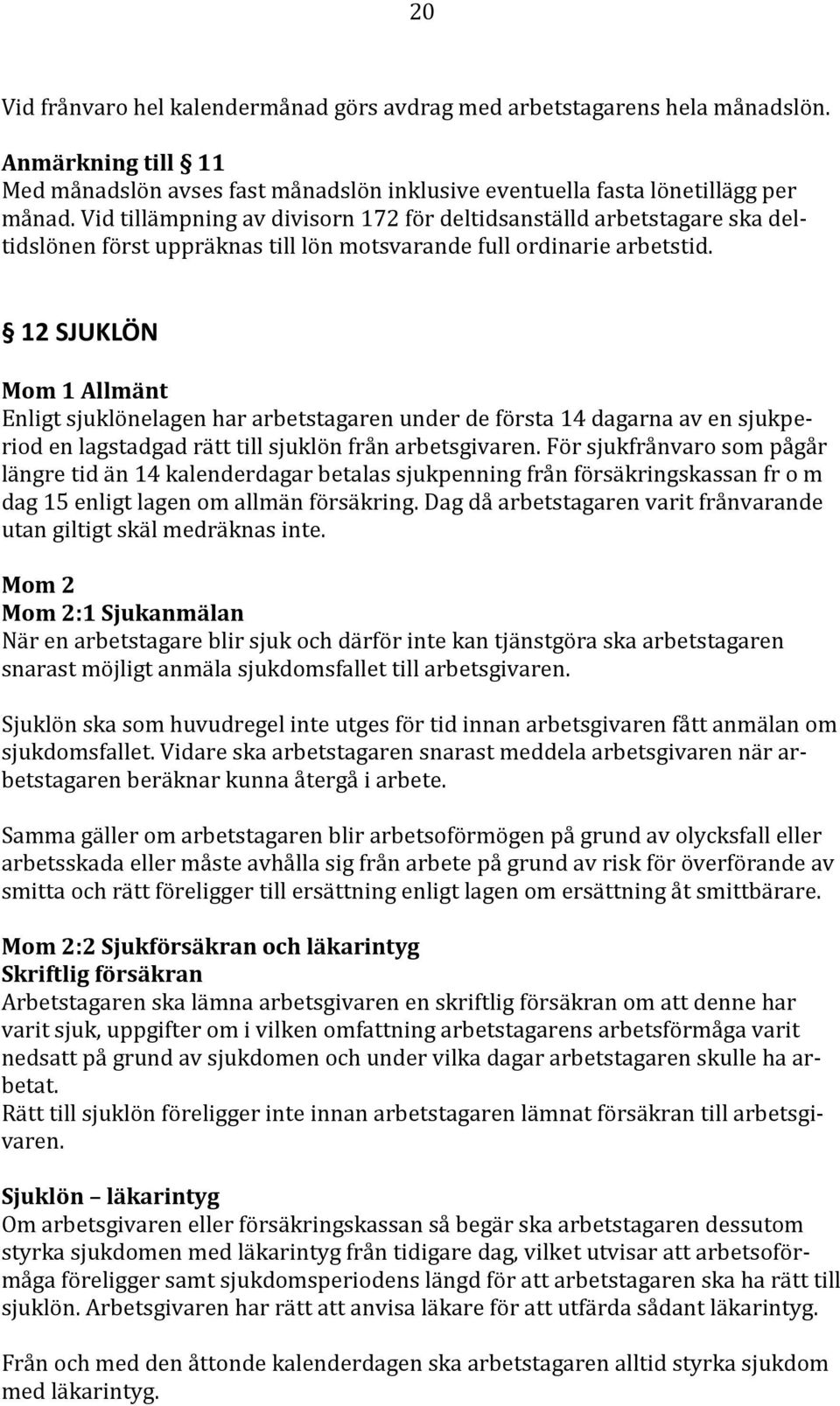 12 SJUKLÖN Mom 1 Allmänt Enligt sjuklönelagen har arbetstagaren under de första 14 dagarna av en sjukperiod en lagstadgad rätt till sjuklön från arbetsgivaren.