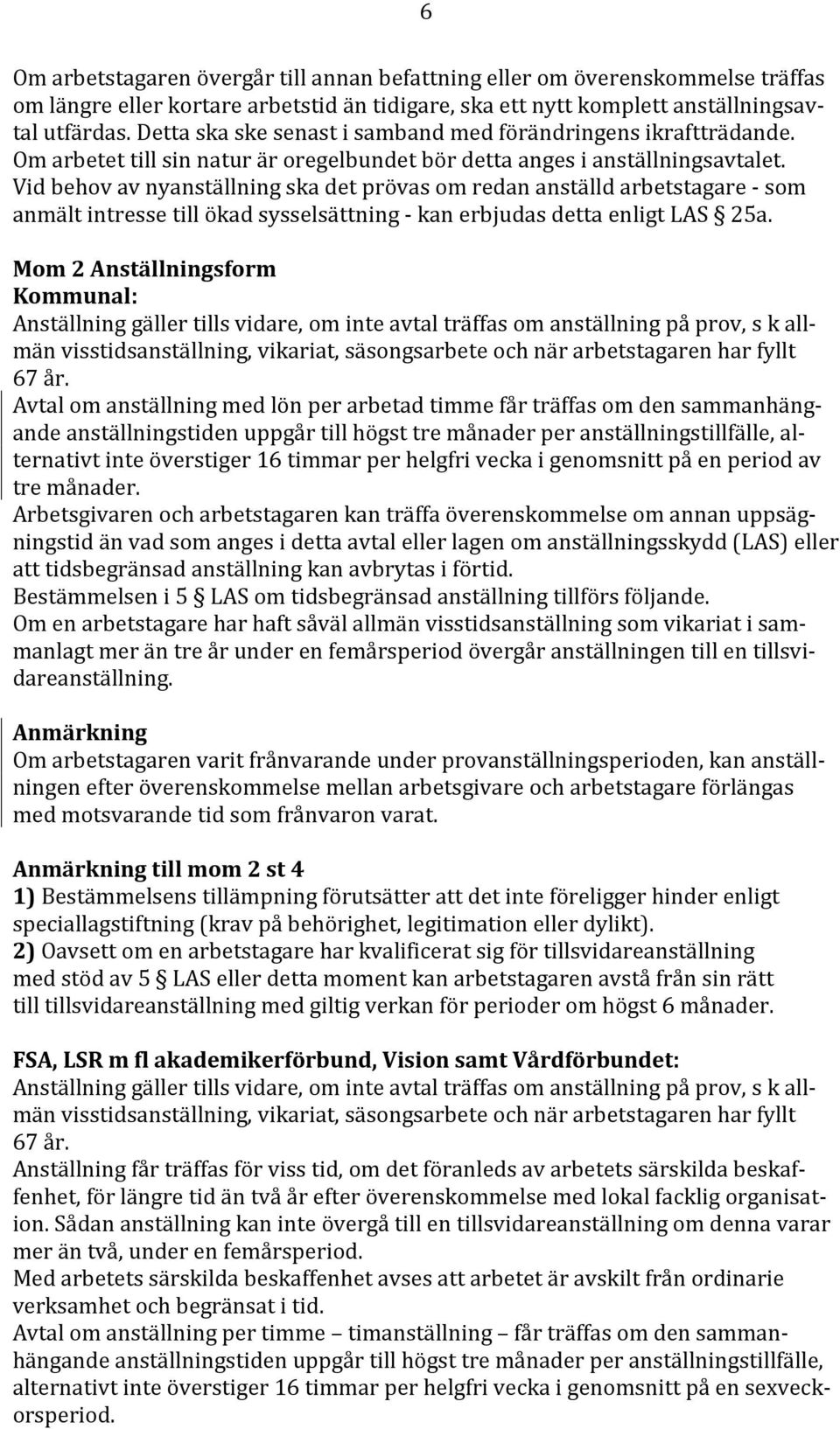 Vid behov av nyanställning ska det prövas om redan anställd arbetstagare - som anmält intresse till ökad sysselsättning - kan erbjudas detta enligt LAS 25a.