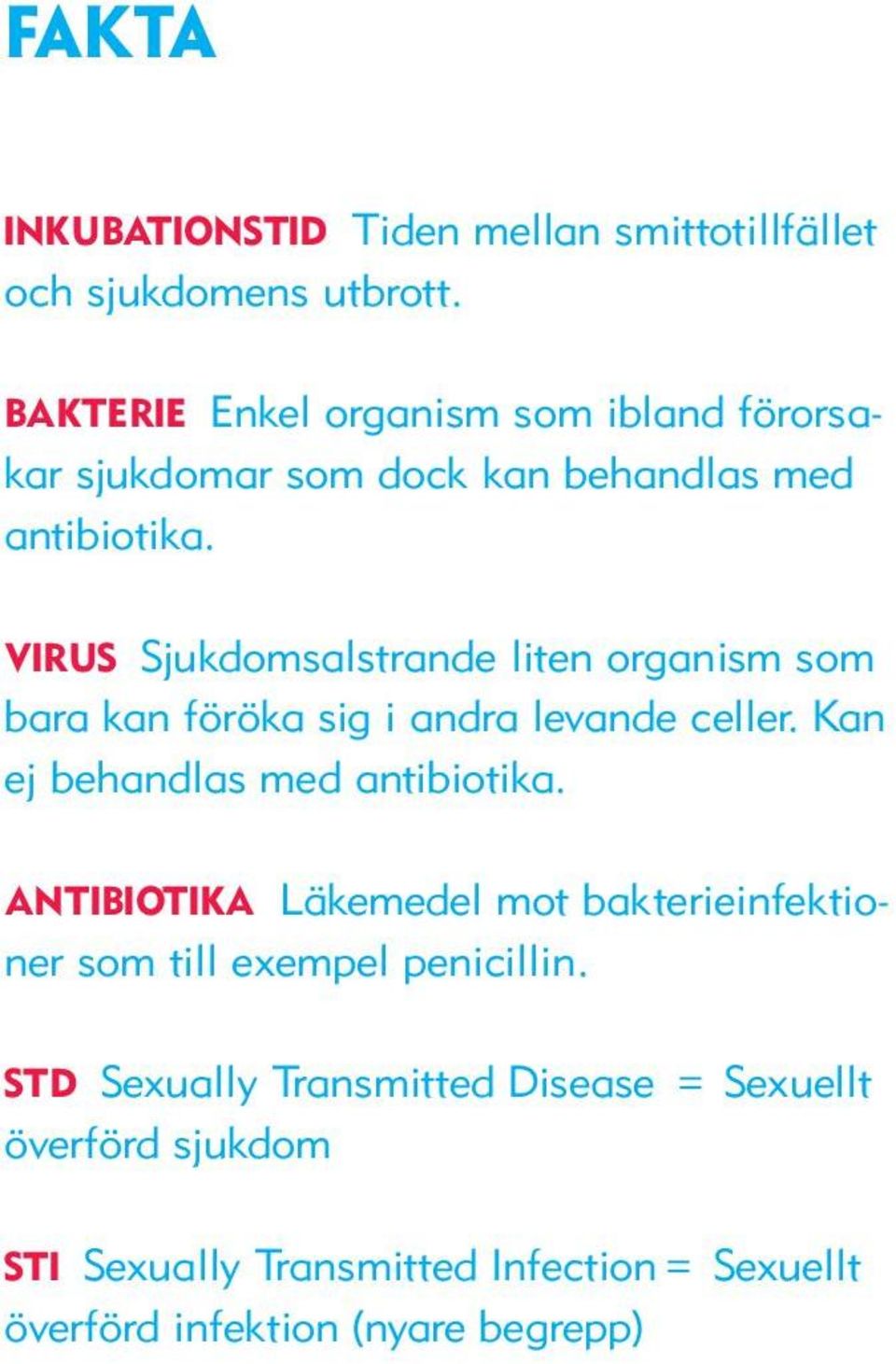 VIRUS Sjukdomsalstrande liten organism som bara kan föröka sig i andra levande celler. Kan ej behandlas med antibiotika.