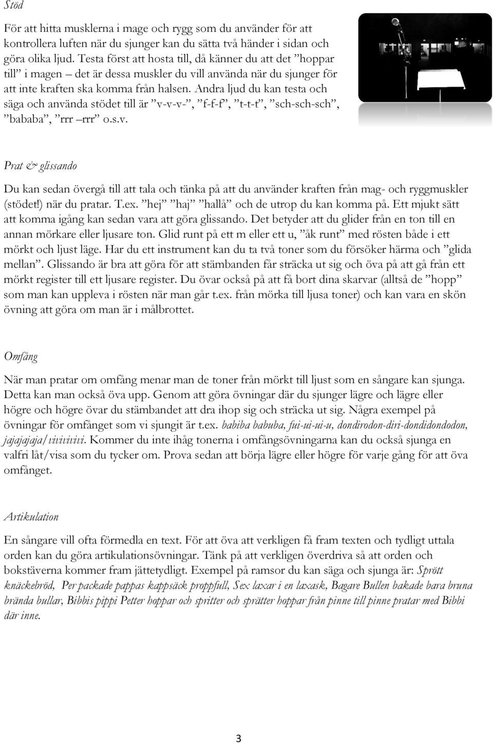 Andra ljud du kan testa och säga och använda stödet till är v-v-v-, f-f-f, t-t-t, sch-sch-sch, bababa, rrr rrr o.s.v. Prat & glissando Du kan sedan övergå till att tala och tänka på att du använder kraften från mag- och ryggmuskler (stödet!