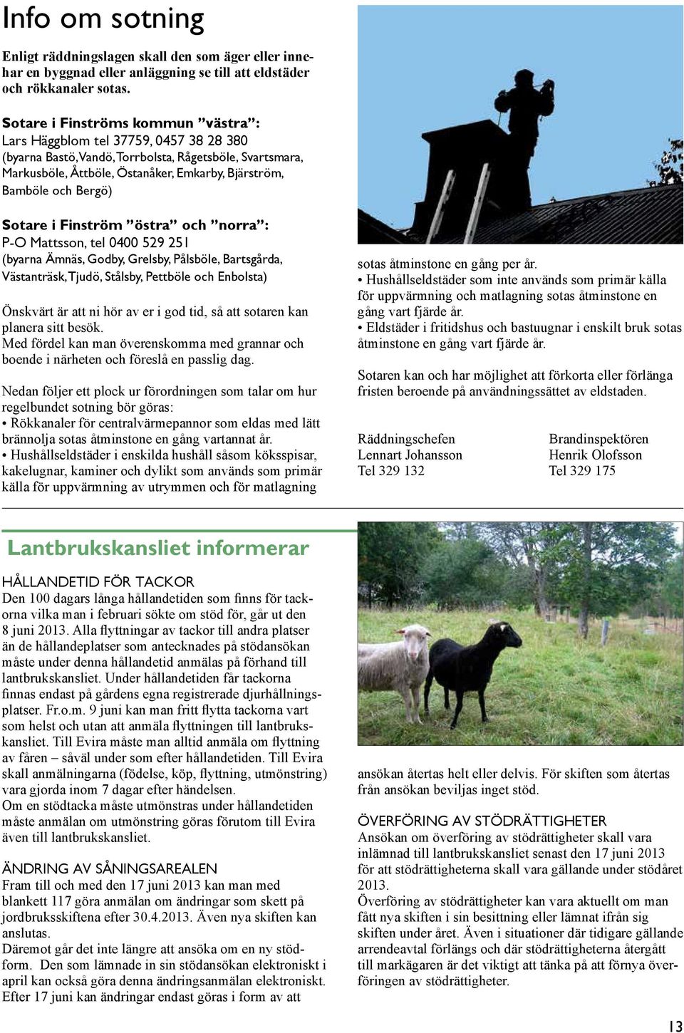 Bergö) Sotare i Finström östra och norra : P-O Mattsson, tel 0400 529 251 (byarna Ämnäs, Godby, Grelsby, Pålsböle, Bartsgårda, Västanträsk, Tjudö, Stålsby, Pettböle och Enbolsta) Önskvärt är att ni