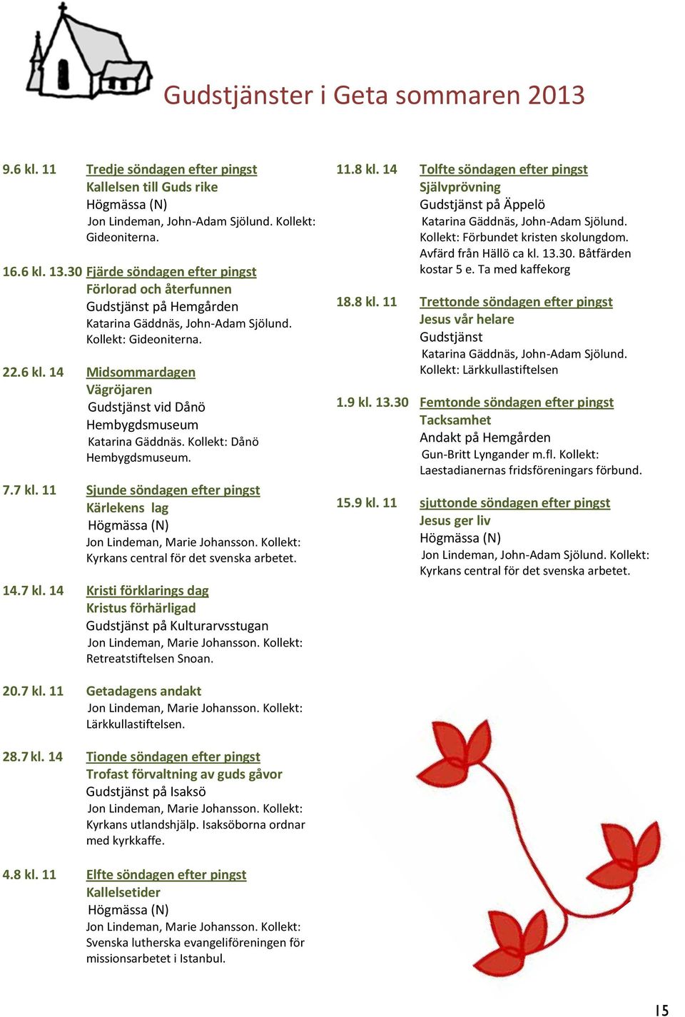 14 Midsommardagen Vägröjaren Gudstjänst vid Dånö Hembygdsmuseum Katarina Gäddnäs. Kollekt: Dånö Hembygdsmuseum. 7.7 kl.
