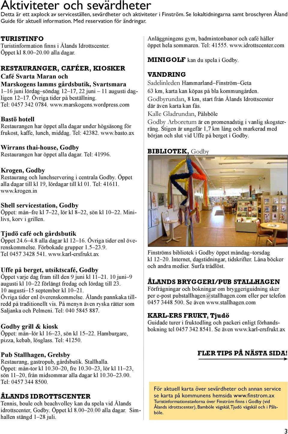 Restauranger, caféer, Kiosker Café Svarta Maran och Marskogens lamms gårdsbutik, Svartsmara 1 16 juni lördag söndag 12 17, 22 juni 11 augusti dagligen 12 17. Övriga tider på beställning.