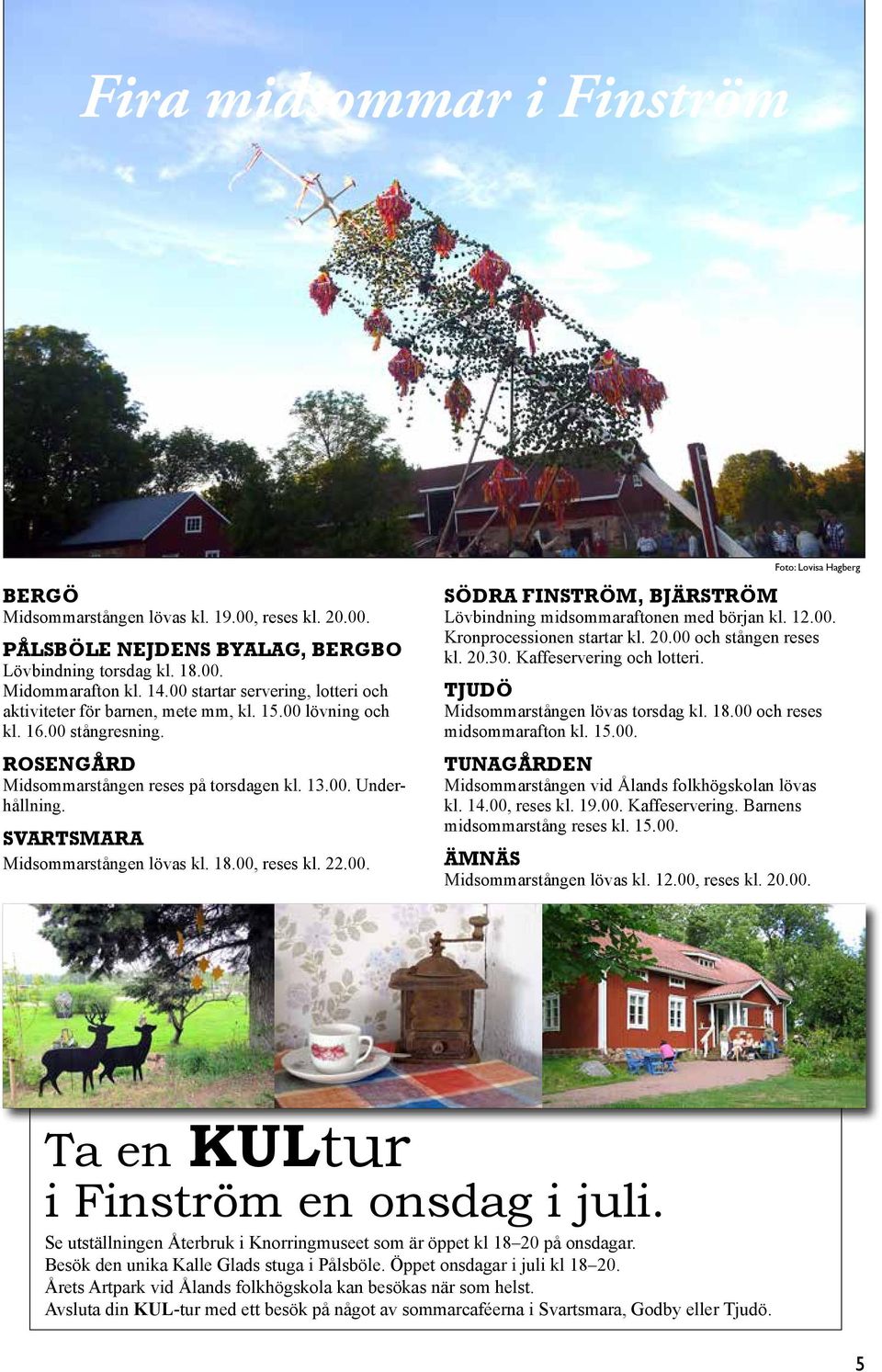 Svartsmara Midsommarstången lövas kl. 18.00, reses kl. 22.00. Södra Finström, Bjärström Lövbindning midsommaraftonen med början kl. 12.00. Kronprocessionen startar kl. 20.00 och stången reses kl. 20.30.