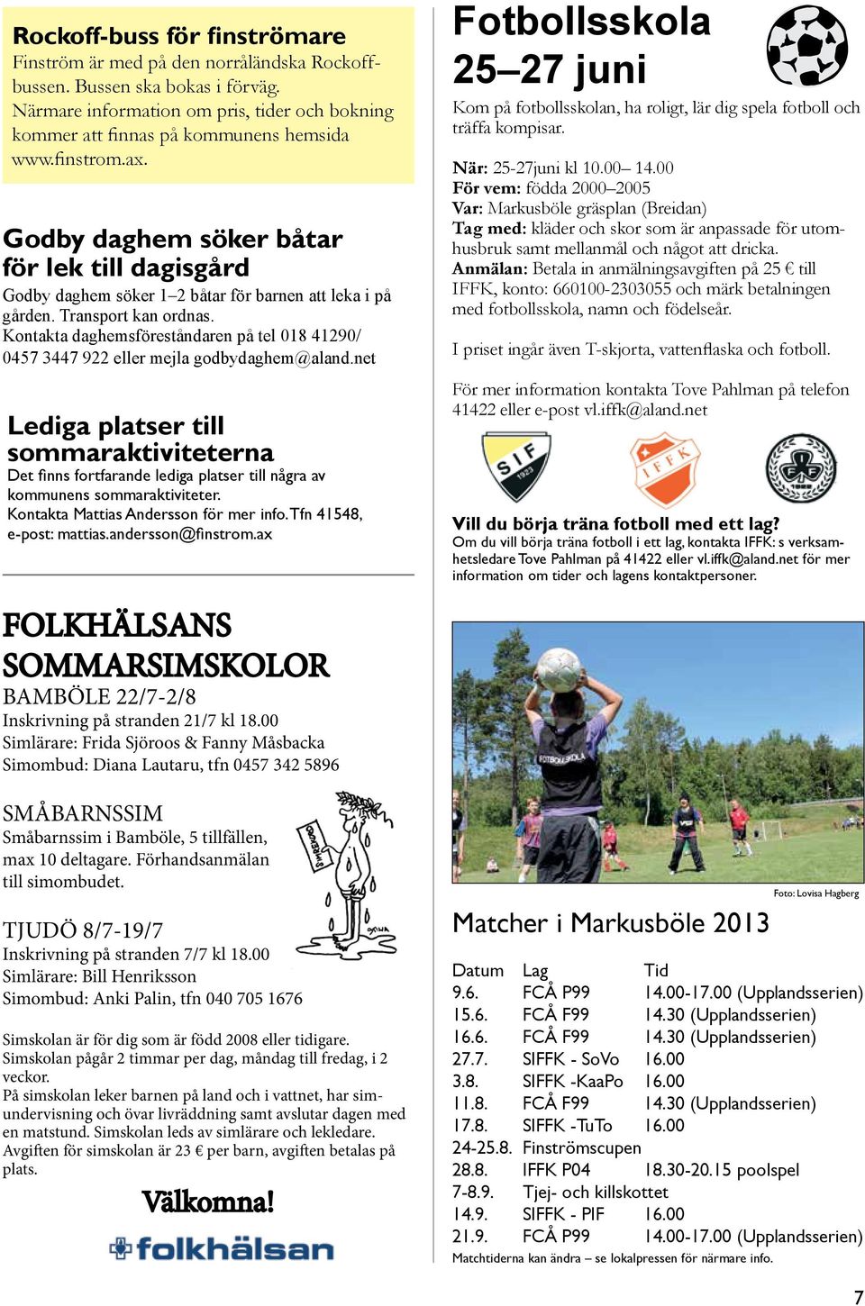 Kontakta daghemsföreståndaren på tel 018 41290/ 0457 3447 922 eller mejla godbydaghem@aland.