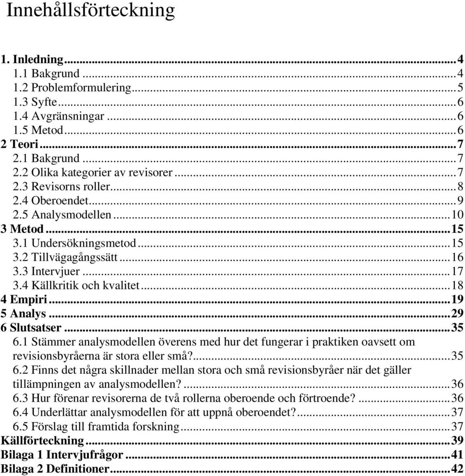 ..29 6 Slutsatser...35 6.1 Stämmer analysmodellen överens med hur det fungerar i praktiken oavsett om revisionsbyråerna är stora eller små?...35 6.2 Finns det några skillnader mellan stora och små revisionsbyråer när det gäller tillämpningen av analysmodellen?