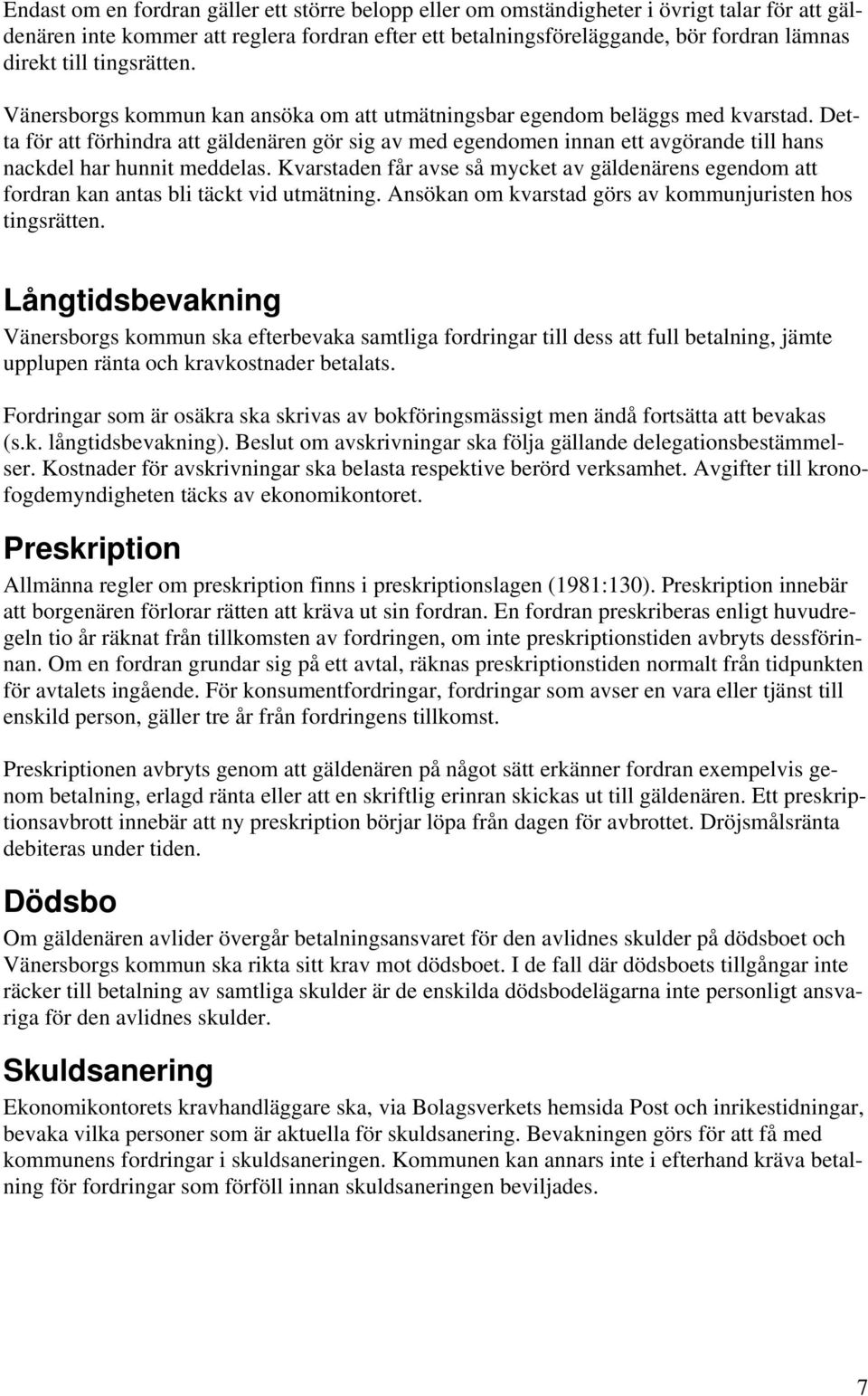 Detta för att förhindra att gäldenären gör sig av med egendomen innan ett avgörande till hans nackdel har hunnit meddelas.