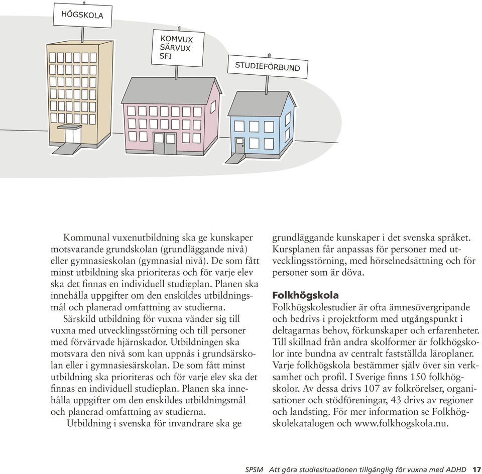 Planen ska innehålla uppgifter om den enskildes utbildningsmål och planerad omfattning av studierna.