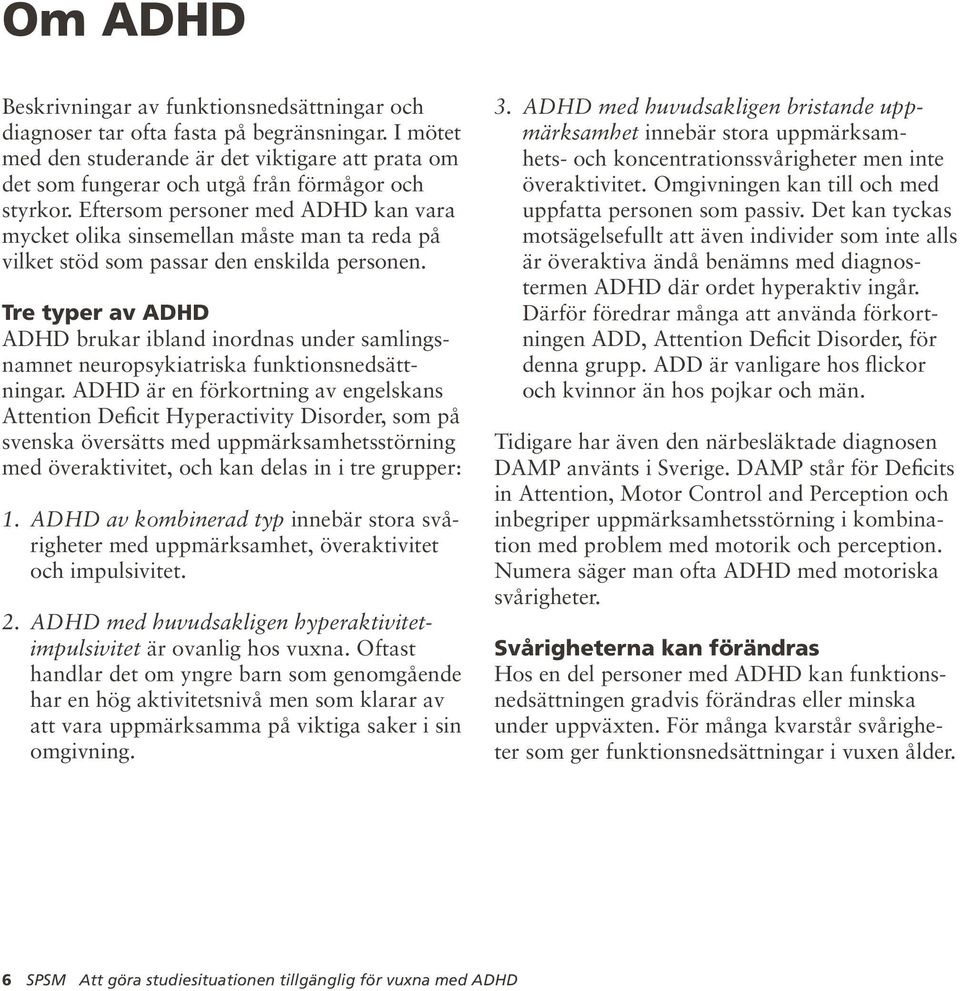 Eftersom personer med ADHD kan vara mycket olika sinsemellan måste man ta reda på vilket stöd som passar den enskilda personen.