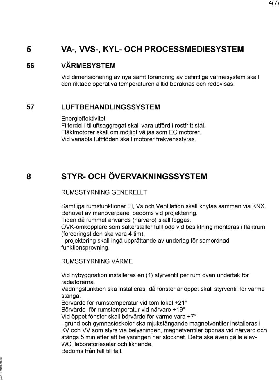 Vid variabla luftflöden skall motorer frekvensstyras. 8 STYR- OCH ÖVERVAKNINGSSYSTEM RUMSSTYRNING GENERELLT Samtliga rumsfunktioner El, Vs och Ventilation skall knytas samman via KNX.