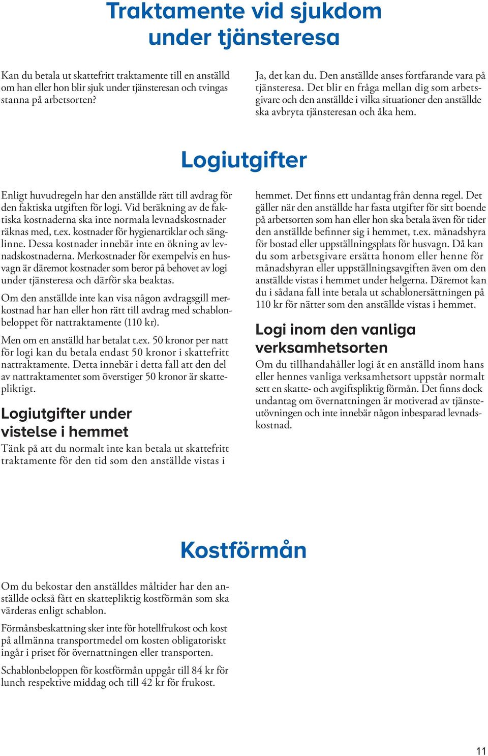 Logiutgifter Enligt huvudregeln har den anställde rätt till avdrag för den faktiska utgiften för logi. Vid beräkning av de faktiska kostnaderna ska inte normala levnadskostnader räknas med, t.ex.