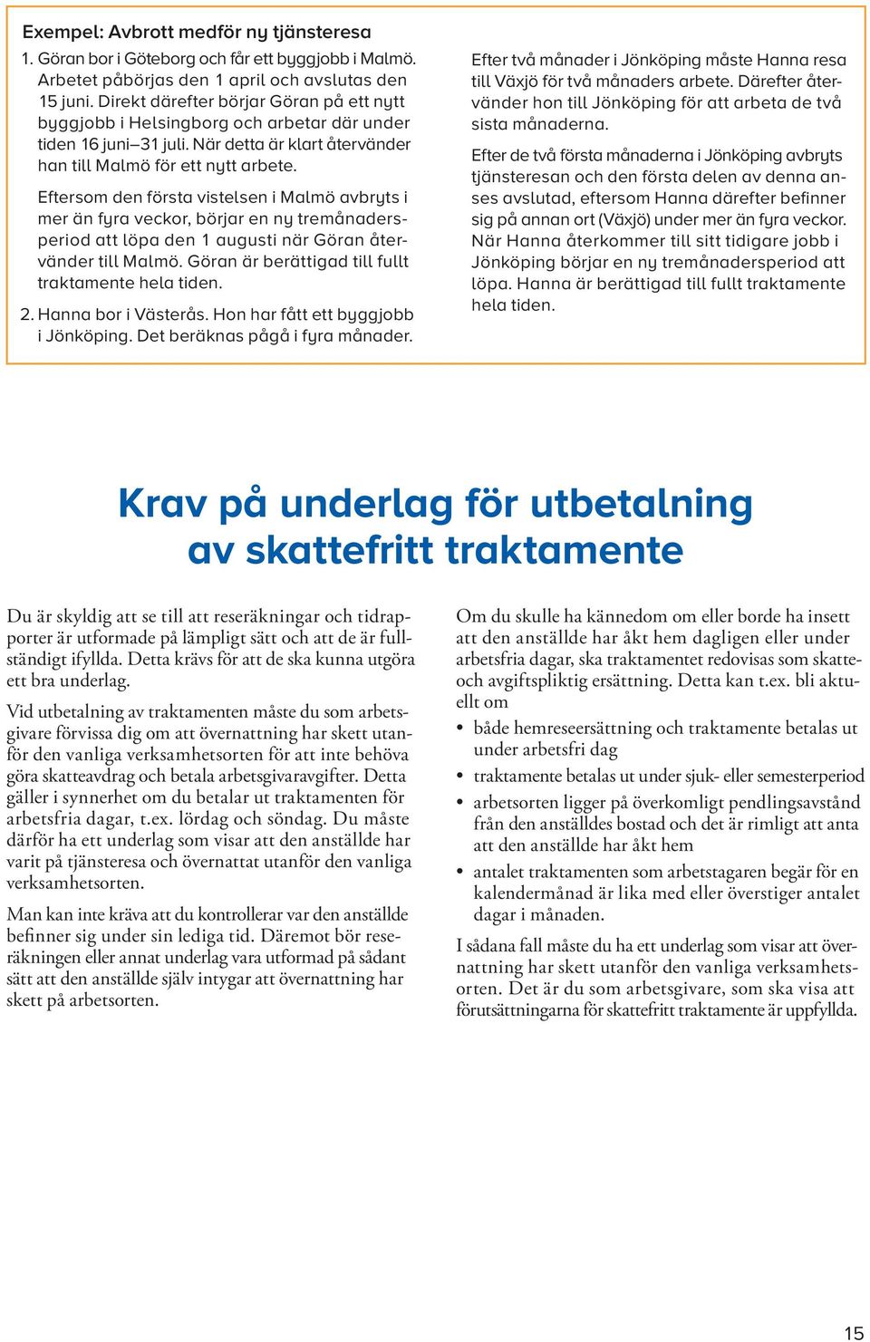 Eftersom den första vistelsen i Malmö avbryts i mer än fyra veckor, börjar en ny tremånadersperiod att löpa den 1 augusti när Göran återvänder till Malmö.