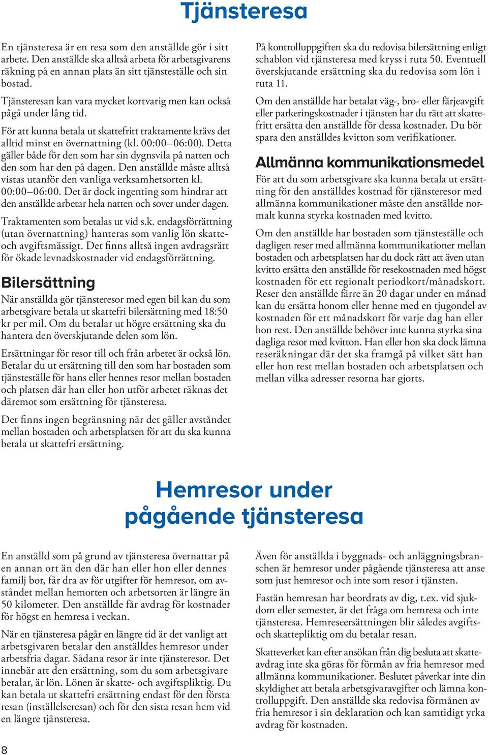 Detta gäller både för den som har sin dygnsvila på natten och den som har den på dagen. Den anställde måste alltså vistas utanför den vanliga verksamhets orten kl. 00:00 06:00.