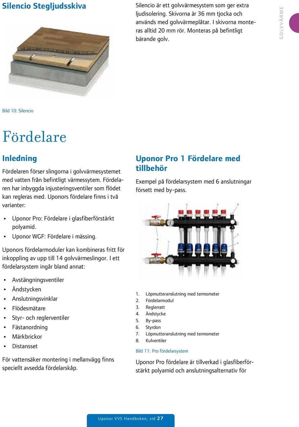 Fördelaren har inbyggda injusteringsventiler som flödet kan regleras med. Uponors fördelare finns i två varianter: Uponor Pro: Fördelare i glasfiberförstärkt polyamid. Uponor WGF: Fördelare i mässing.