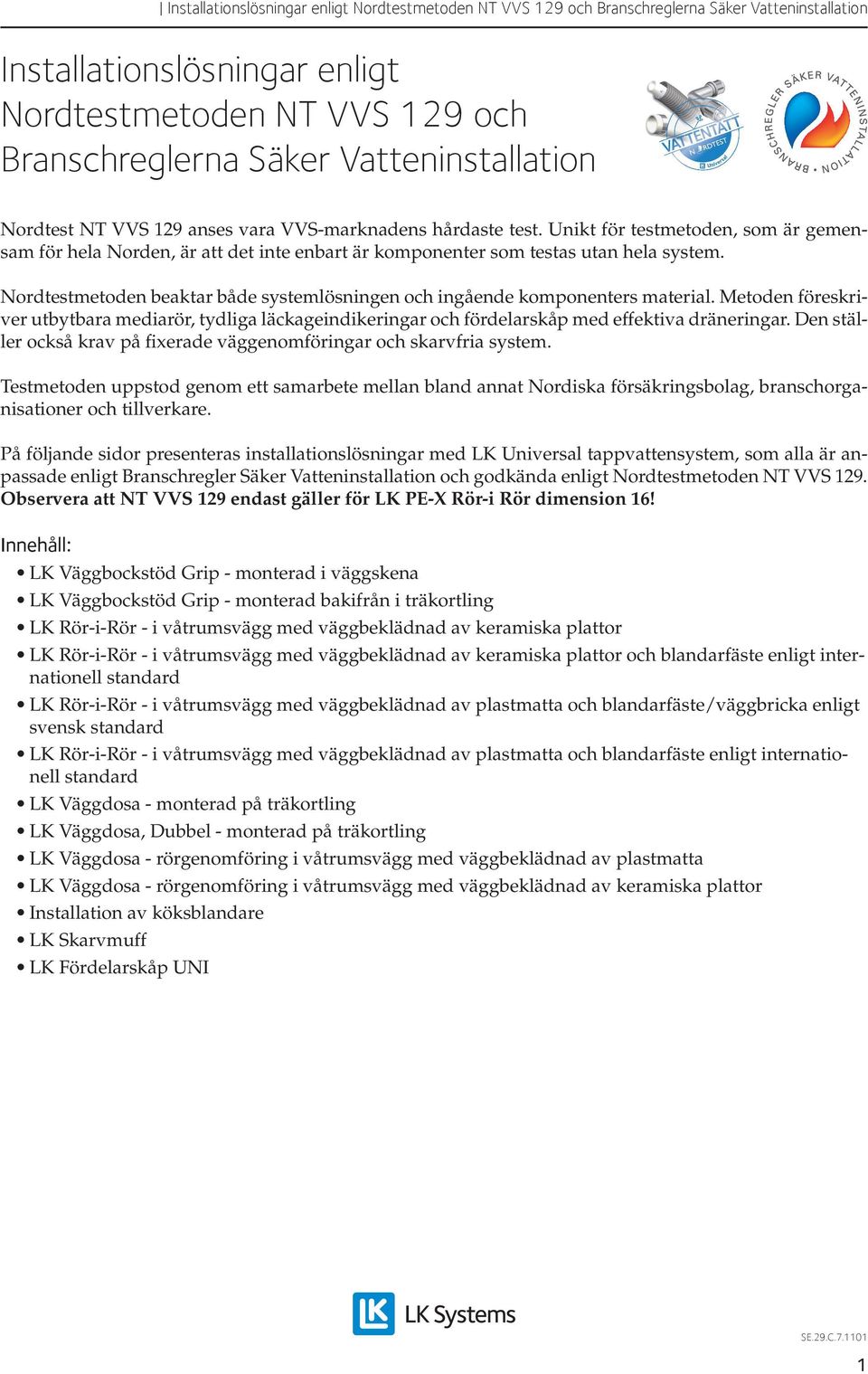 Nordtestmetoden beaktar både systemlösningen och ingående komponenters material. Metoden föreskriver utbytbara mediarör, tydliga läckageindikeringar och fördelarskåp med effektiva dräneringar.