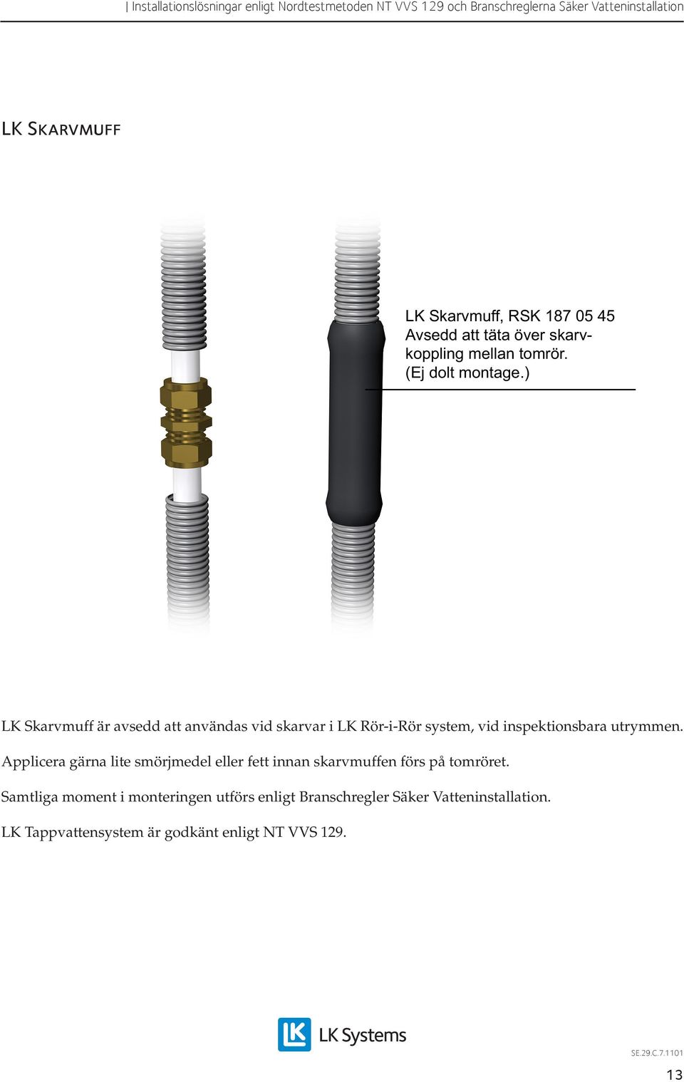 ) LK Skarvmuff är avsedd att användas vid skarvar i LK Rör-i-Rör system, vid