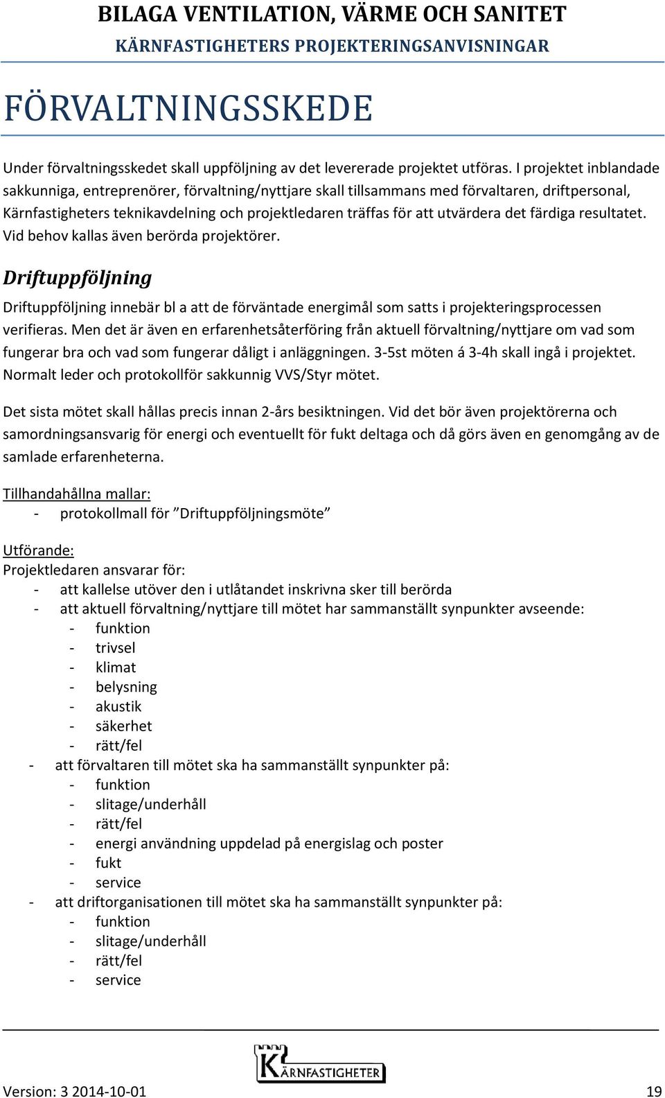 det färdiga resultatet. Vid behov kallas även berörda projektörer. Driftuppföljning Driftuppföljning innebär bl a att de förväntade energimål som satts i projekteringsprocessen verifieras.