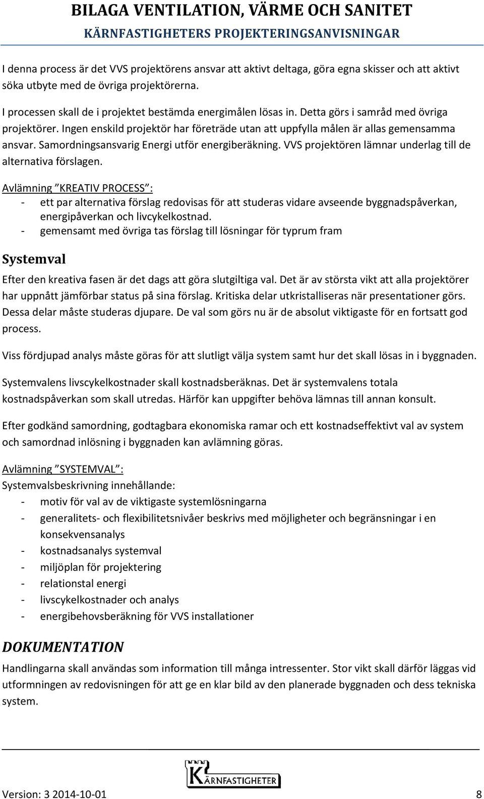 Samordningsansvarig Energi utför energiberäkning. VVS projektören lämnar underlag till de alternativa förslagen.