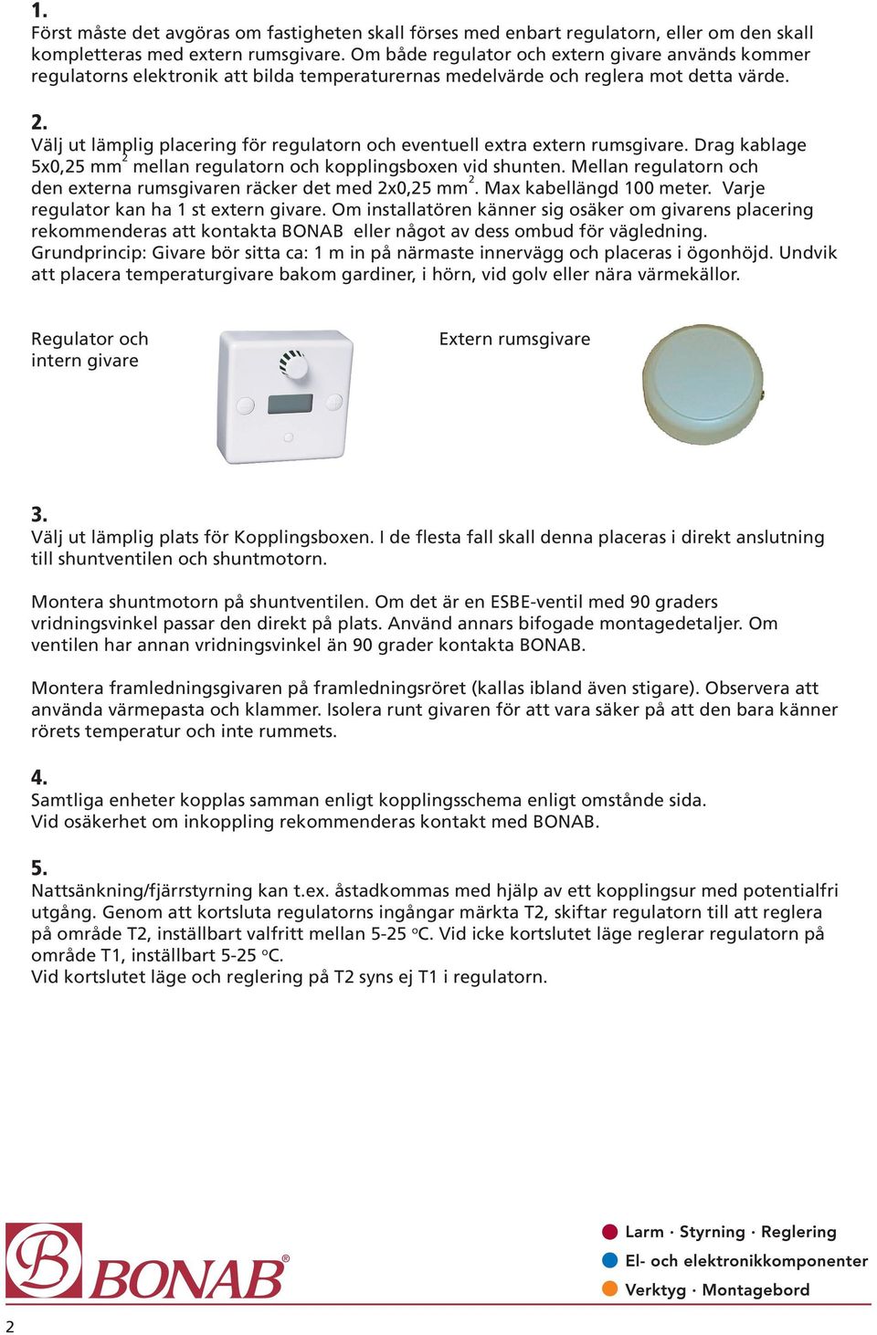 Välj ut lämplig placering för regulatorn och eventuell extra extern rumsgivare. Drag kablage 5x0,25 mm 2 mellan regulatorn och kopplingsboxen vid shunten.